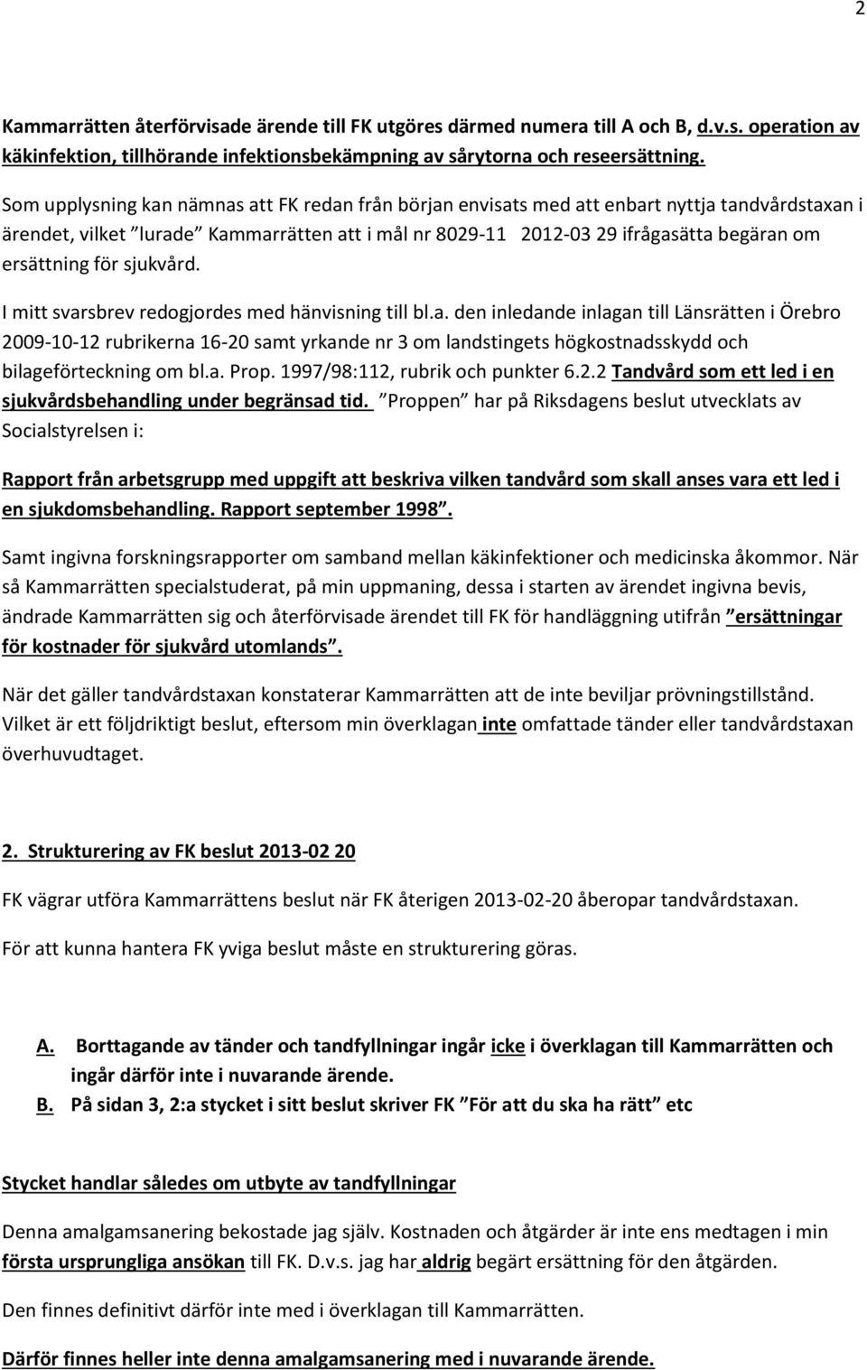 ersättning för sjukvård. I mitt svarsbrev redogjordes med hänvisning till bl.a. den inledande inlagan till Länsrätten i Örebro 2009-10-12 rubrikerna 16-20 samt yrkande nr 3 om landstingets högkostnadsskydd och bilageförteckning om bl.