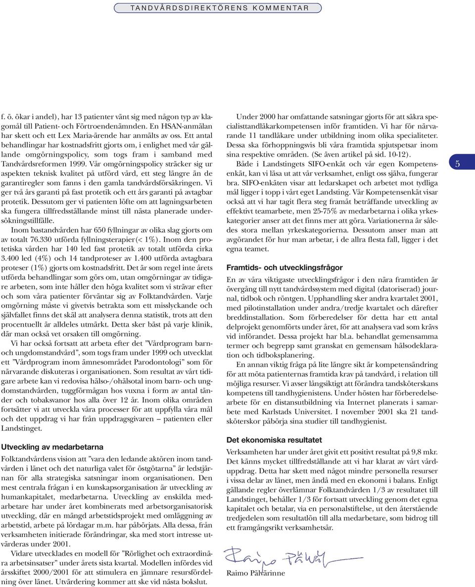 Ett antal behandlingar har kostnadsfritt gjorts om, i enlighet med vår gällande omgörningspolicy, som togs fram i samband med Tandvårdsreformen 1999.