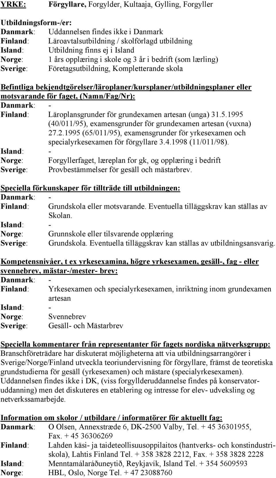 1995 (40/011/95), examensgrunder för grundexamen artesan (vuxna) 27.2.1995 (65/011/95), examensgrunder för yrkesexamen och specialyrkesexamen för förgyllare 3.4.1998 (11/011/98).