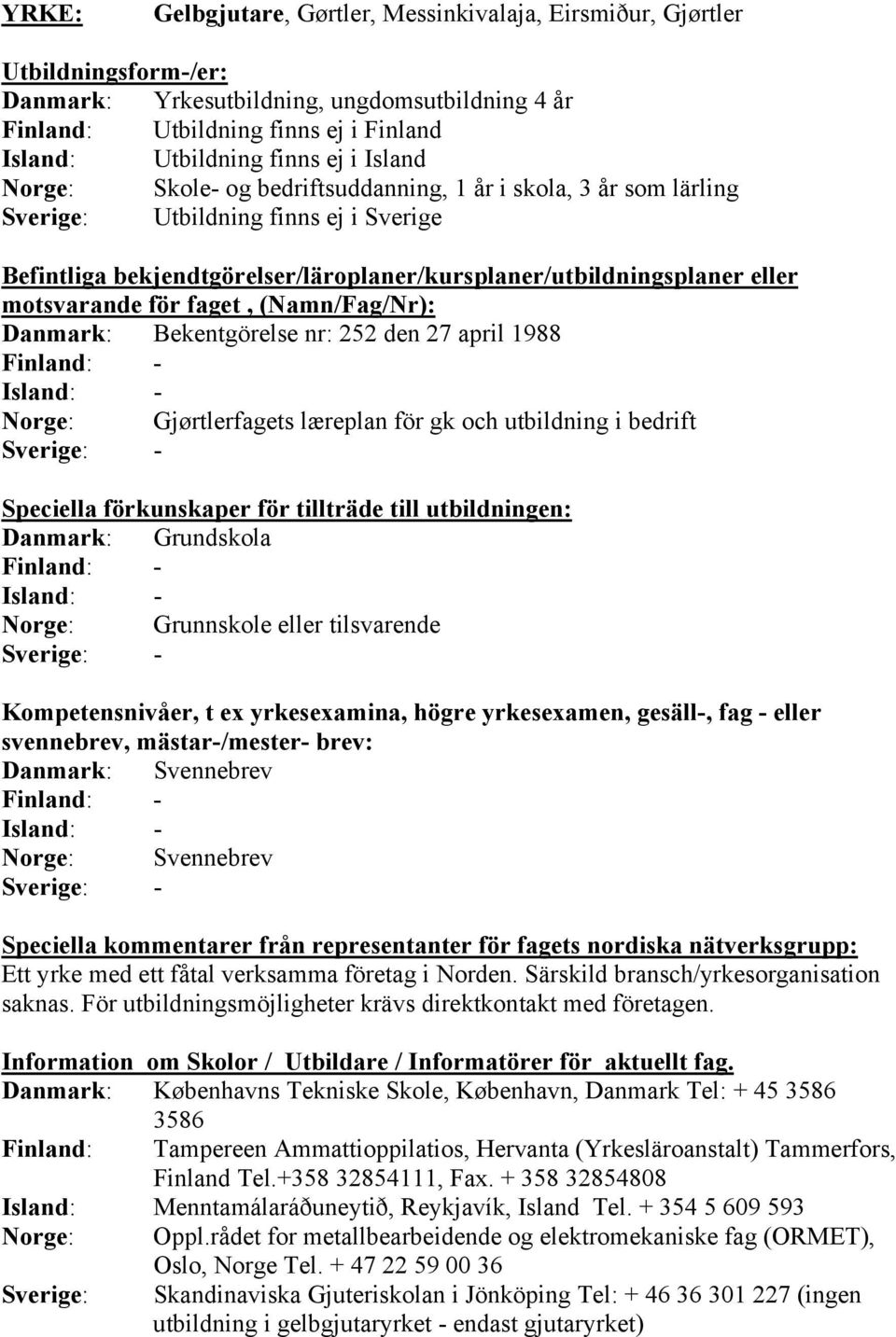 læreplan för gk och utbildning i bedrift Sverige: - Danmark: Grundskola Norge: Grunnskole eller tilsvarende Sverige: - Danmark: Svennebrev Norge: Svennebrev Sverige: - Ett yrke med ett fåtal