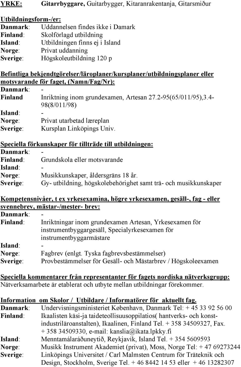 Danmark: - Finland: Grundskola eller motsvarande Norge: Musikkunskaper, åldersgräns 18 år.