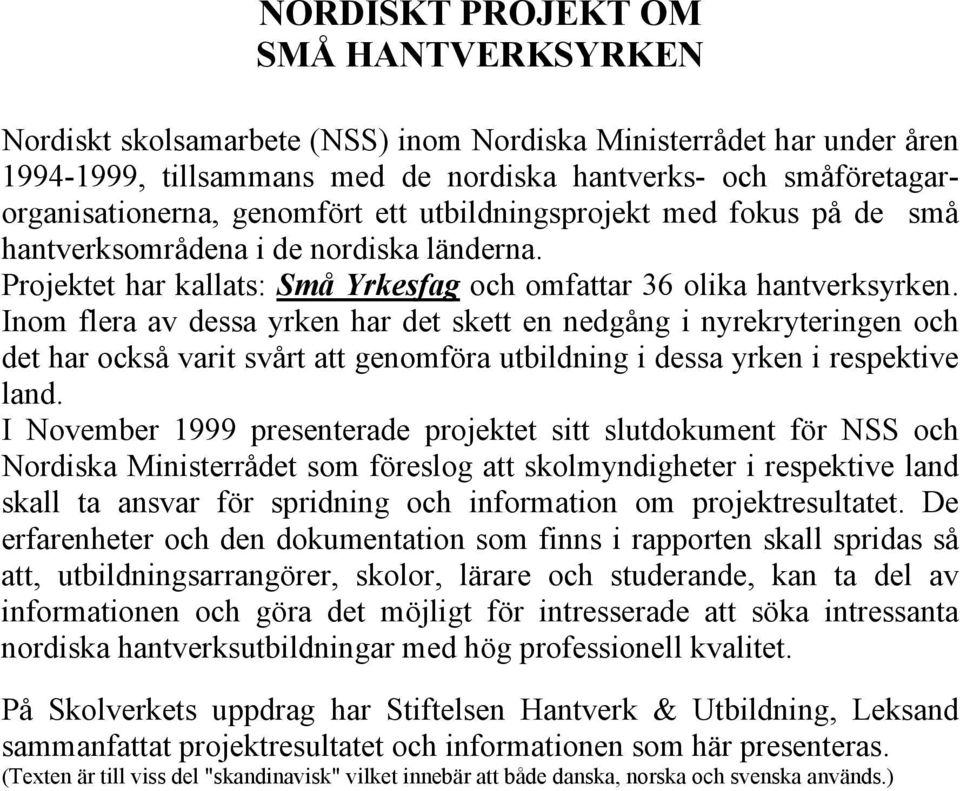 Inom flera av dessa yrken har det skett en nedgång i nyrekryteringen och det har också varit svårt att genomföra utbildning i dessa yrken i respektive land.