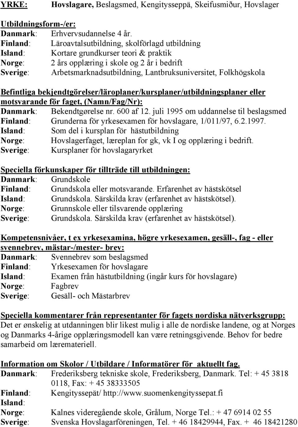 Lantbruksuniversitet, Folkhögskola Danmark: Bekendtgørelse nr. 600 af 12. juli 1995 om uddannelse til beslagsmed Finland: Grunderna för yrkesexamen för hovslagare, 1/011/97, 6.2.1997.