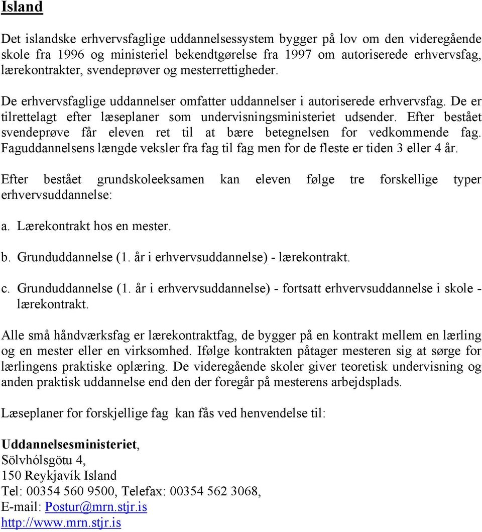 Efter bestået svendeprøve får eleven ret til at bære betegnelsen for vedkommende fag. Faguddannelsens længde veksler fra fag til fag men for de fleste er tiden 3 eller 4 år.