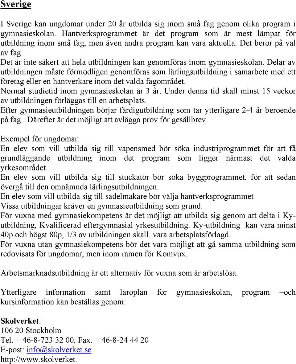 Det är inte säkert att hela utbildningen kan genomföras inom gymnasieskolan.