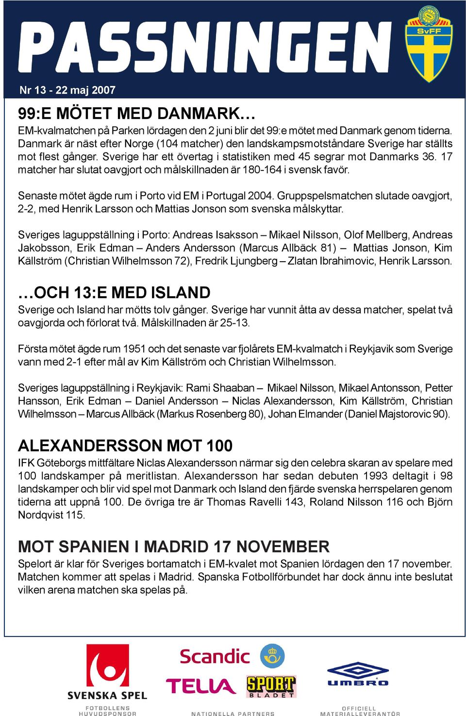 17 matcher har slutat oavgjort och målskillnaden är 180-164 i svensk favör. Senaste mötet ägde rum i Porto vid EM i Portugal 2004.