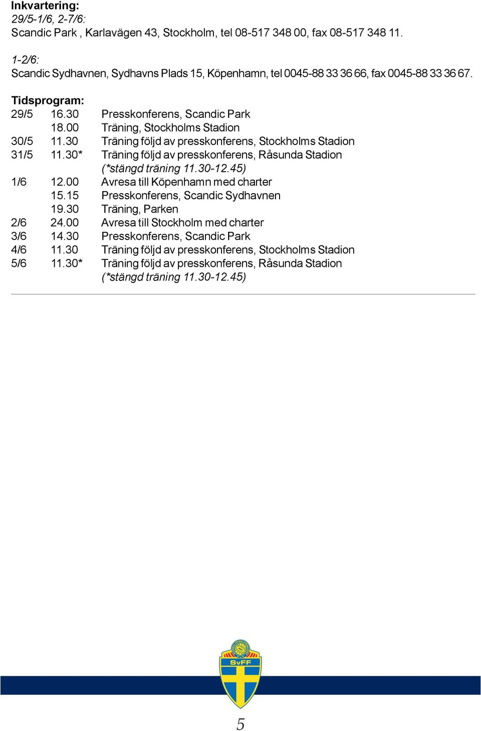 30 Träning följd av presskonferens, Stockholms Stadion 31/5 11.30* Träning följd av presskonferens, Råsunda Stadion (*stängd träning 11.30-12.45) 1/6 12.00 Avresa till Köpenhamn med charter 15.
