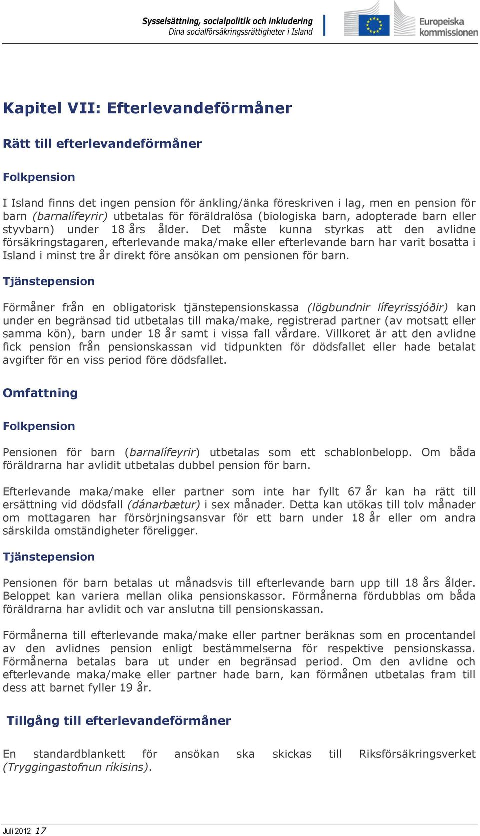 Det måste kunna styrkas att den avlidne försäkringstagaren, efterlevande maka/make eller efterlevande barn har varit bosatta i Island i minst tre år direkt före ansökan om pensionen för barn.