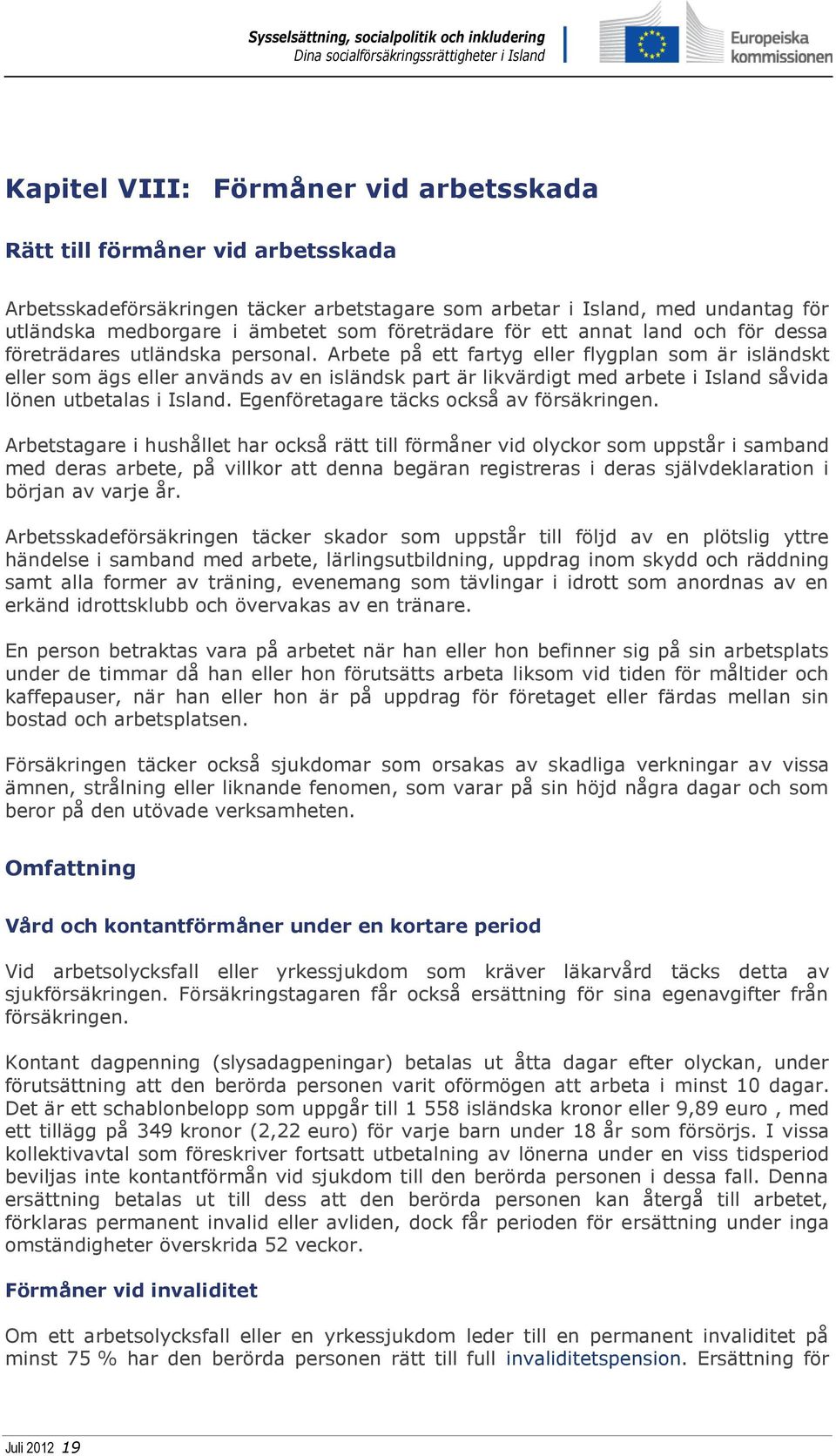 Arbete på ett fartyg eller flygplan som är isländskt eller som ägs eller används av en isländsk part är likvärdigt med arbete i Island såvida lönen utbetalas i Island.