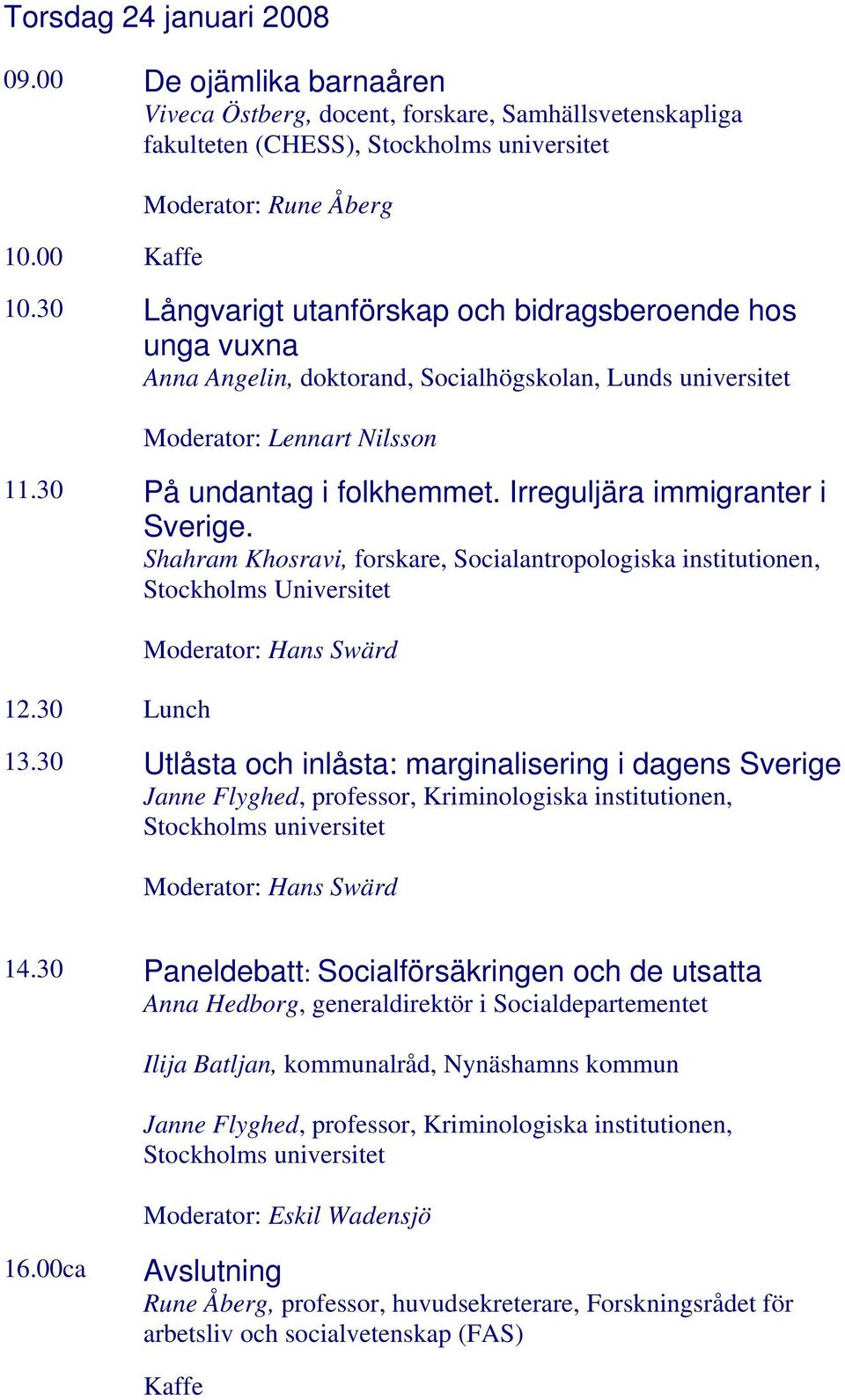 Irreguljära immigranter i Sverige. Shahram Khosravi, forskare, Socialantropologiska institutionen, Stockholms Universitet 12.30 Lunch Moderator: Hans Swärd 13.