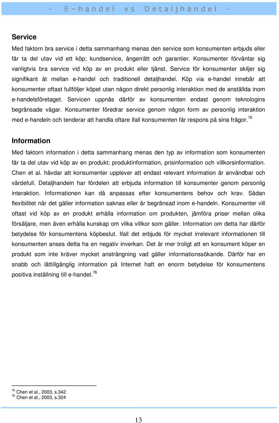 Köp via e-handel innebär att konsumenter oftast fullföljer köpet utan någon direkt personlig interaktion med de anställda inom e-handelsföretaget.