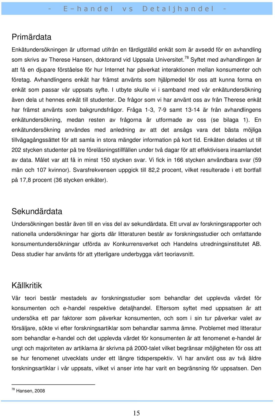 Avhandlingens enkät har främst använts som hjälpmedel för oss att kunna forma en enkät som passar vår uppsats syfte.