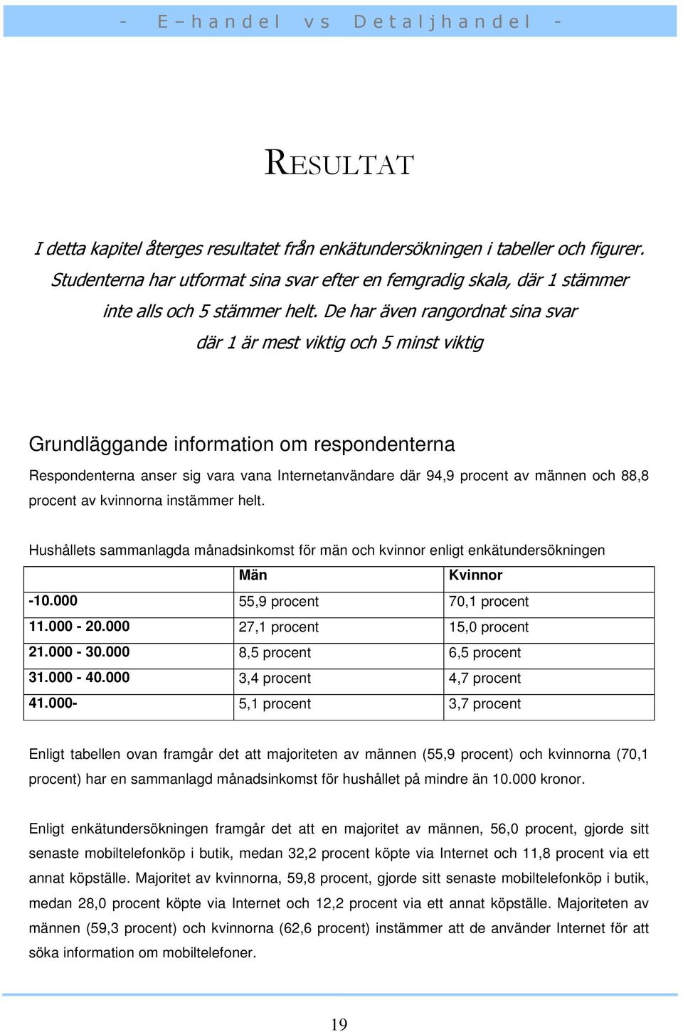 och 88,8 procent av kvinnorna instämmer helt. Hushållets sammanlagda månadsinkomst för män och kvinnor enligt enkätundersökningen Män Kvinnor -10.000 55,9 procent 70,1 procent 11.000-20.