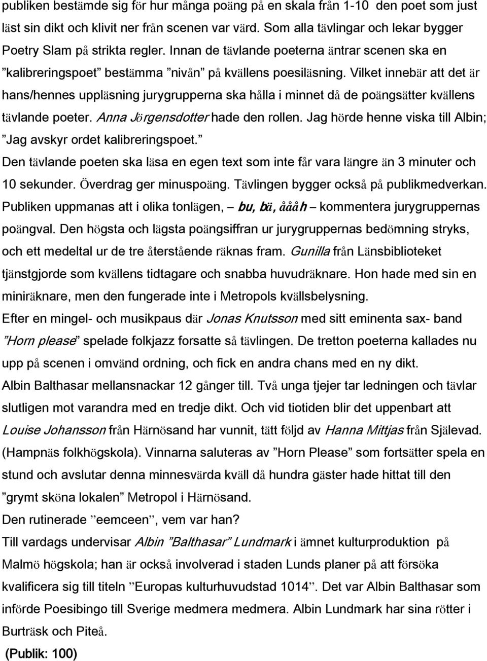 Vilket innebär att det är hans/hennes uppläsning jurygrupperna ska hålla i minnet då de poängsätter kvällens tävlande poeter. Anna Jörgensdotter hade den rollen.