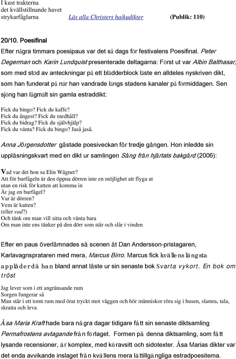 han vandrade längs stadens kanaler på förmiddagen. Sen sjöng han lågmält sin gamla estraddikt: Fick du bingo? Fick du kaffe? Fick du ångest? Fick du medhåll? Fick du bidrag? Fick du självhjälp?