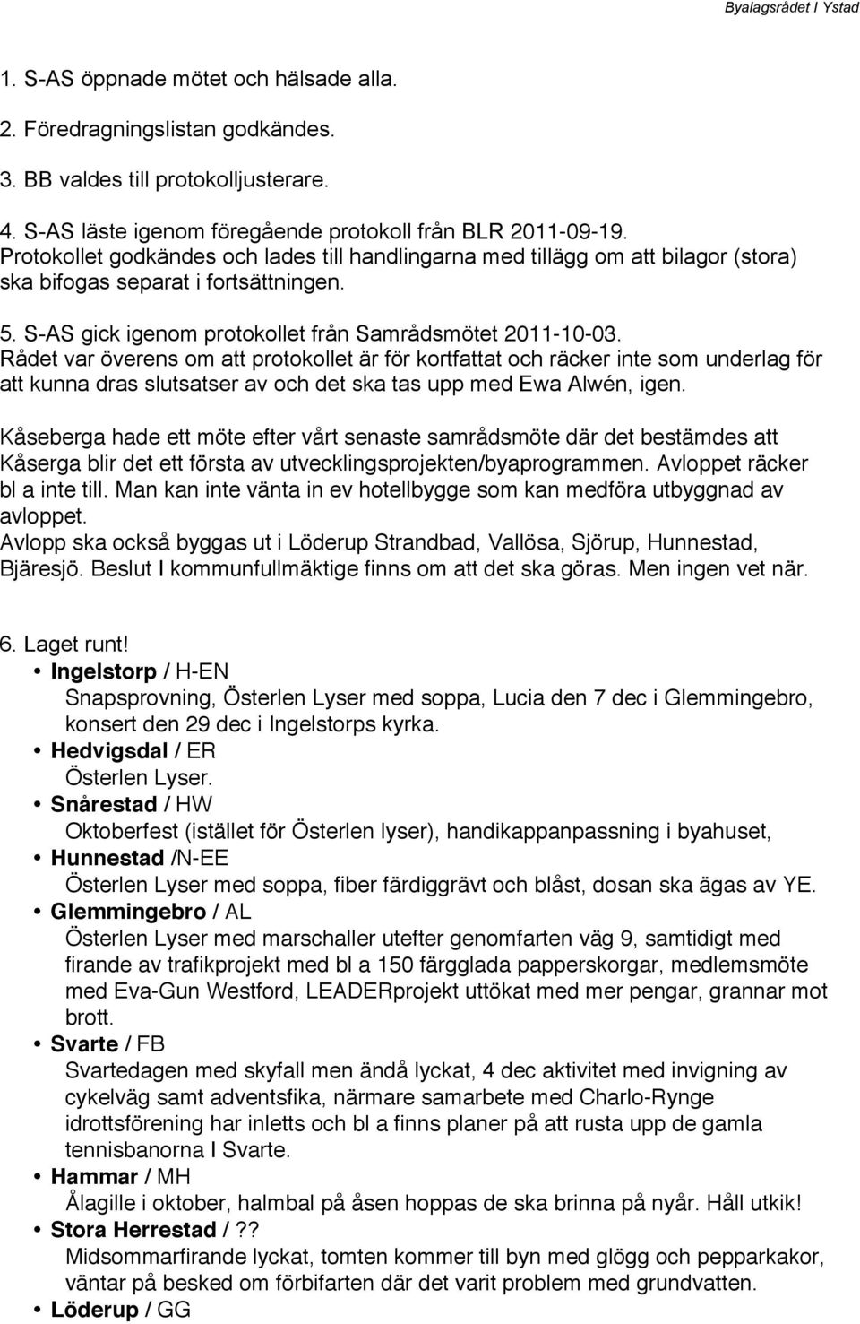 Rådet var överens om att protokollet är för kortfattat och räcker inte som underlag för att kunna dras slutsatser av och det ska tas upp med Ewa Alwén, igen.