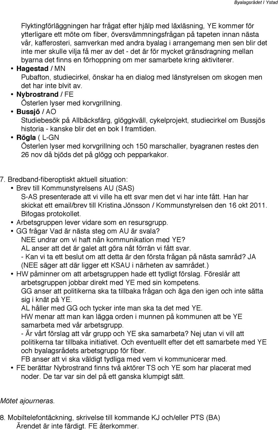 Hagestad / MN Pubafton, studiecirkel, önskar ha en dialog med länstyrelsen om skogen men det har inte blvit av. Nybrostrand / FE Österlen lyser med korvgrillning.