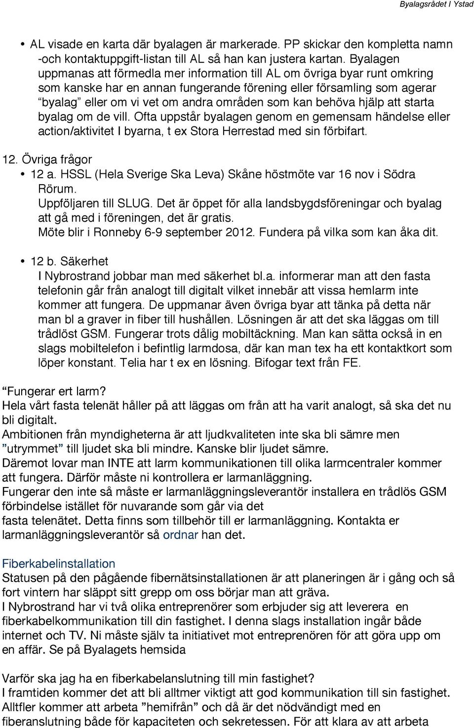 kan behöva hjälp att starta byalag om de vill. Ofta uppstår byalagen genom en gemensam händelse eller action/aktivitet I byarna, t ex Stora Herrestad med sin förbifart. 12. Övriga frågor 12 a.