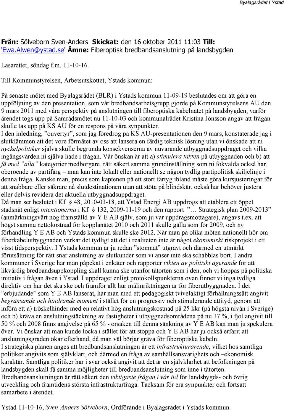 bredbandsarbetsgrupp gjorde på Kommunstyrelsens AU den 9 mars 2011 med våra perspektiv på anslutningen till fiberoptiska kabelnätet på landsbygden, varför ärendet togs upp på Samrådsmötet nu 11-10-03