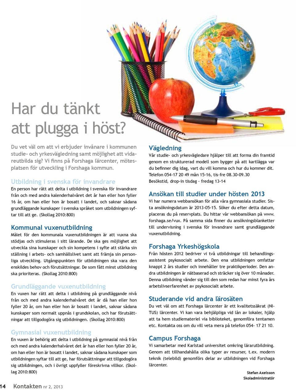 Utbildning i svenska för invandrare En person har rätt att delta i utbildning i svenska för invandrare från och med andra kalenderhalvåret det år han eller hon fyller 16 år, om han eller hon är