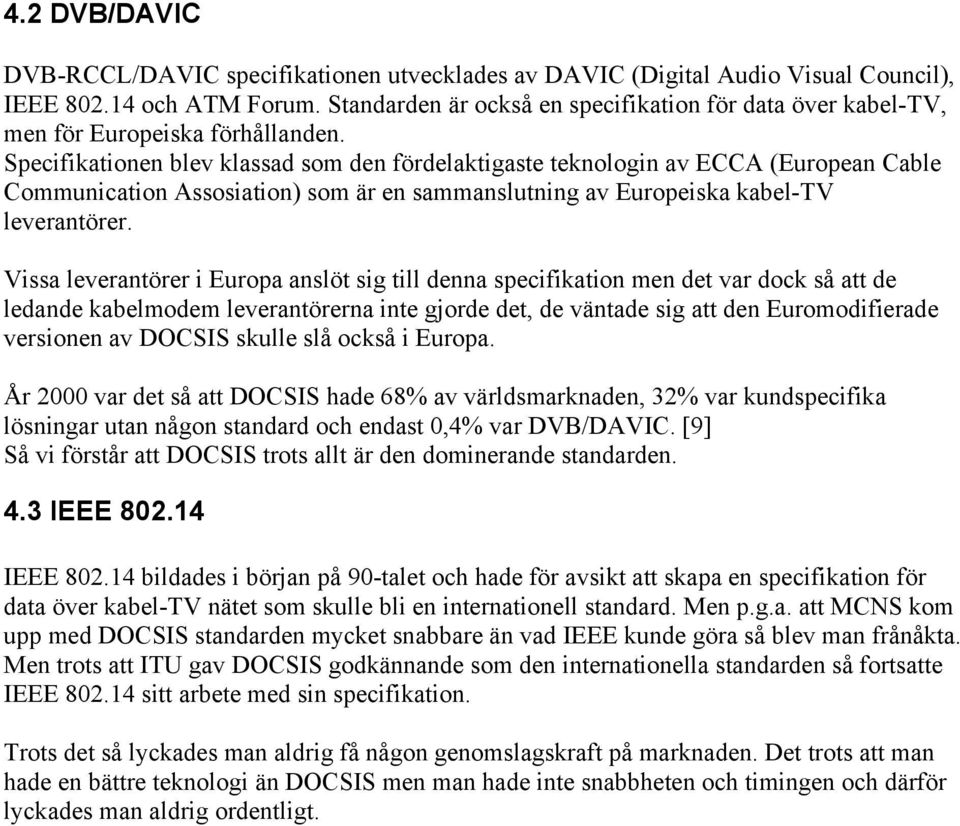 Specifikationen blev klassad som den fördelaktigaste teknologin av ECCA (European Cable Communication Assosiation) som är en sammanslutning av Europeiska kabel-tv leverantörer.