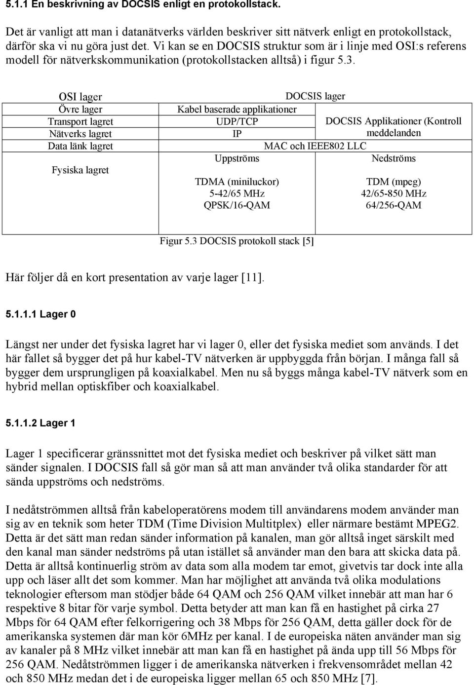 OSI lager Övre lager Transport lagret Nätverks lagret Data länk lagret Fysiska lagret DOCSIS lager Kabel baserade applikationer UDP/TCP DOCSIS Applikationer (Kontroll IP meddelanden MAC och IEEE802