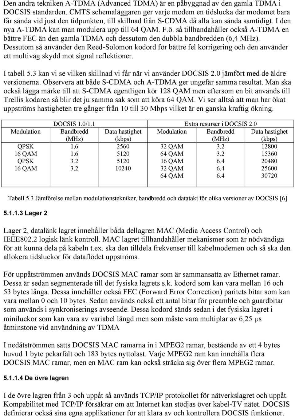 I den nya A-TDMA kan man modulera upp till 64 QAM. F.ö. så tillhandahåller också A-TDMA en bättre FEC än den gamla TDMA och dessutom den dubbla bandbredden (6,4 MHz).