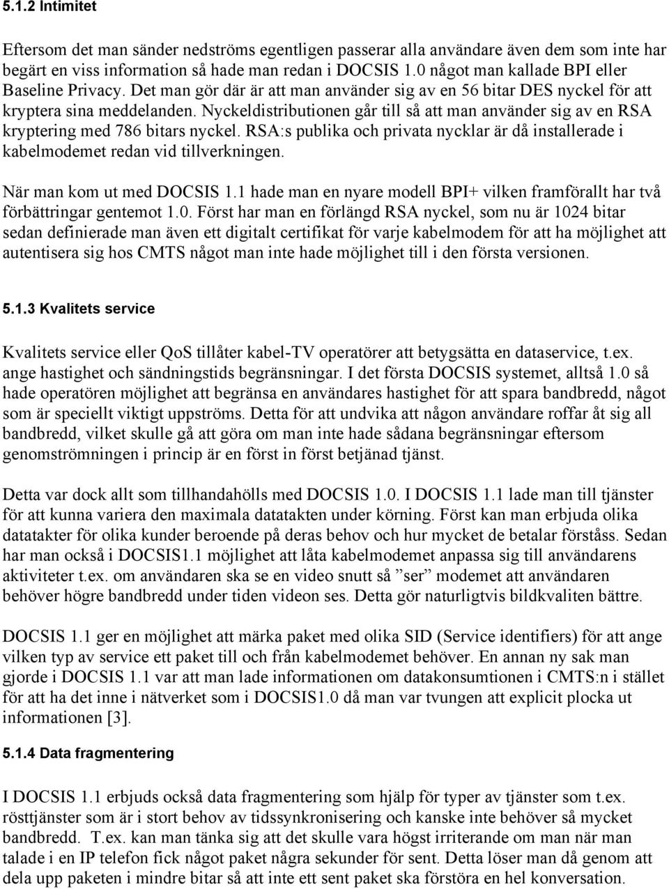 Nyckeldistributionen går till så att man använder sig av en RSA kryptering med 786 bitars nyckel. RSA:s publika och privata nycklar är då installerade i kabelmodemet redan vid tillverkningen.