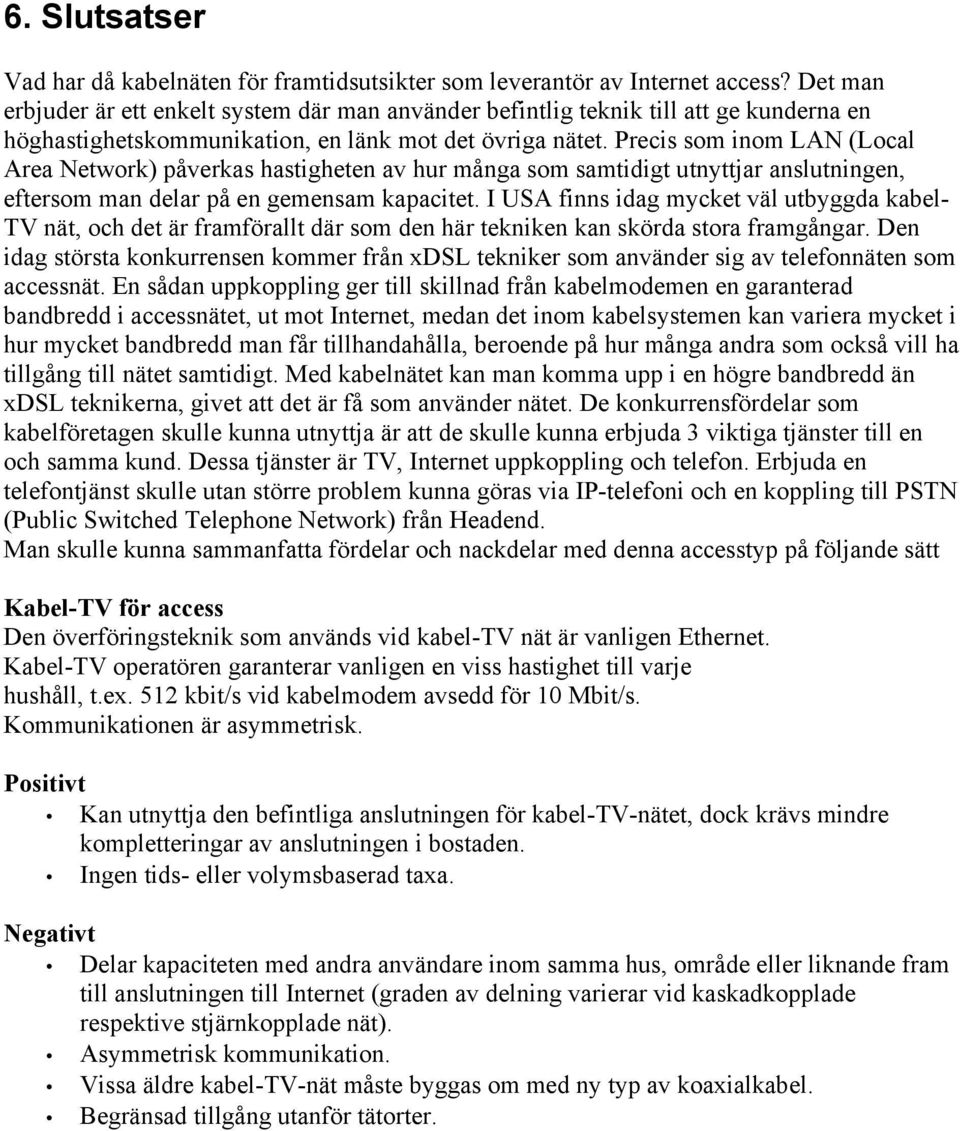 Precis som inom LAN (Local Area Network) påverkas hastigheten av hur många som samtidigt utnyttjar anslutningen, eftersom man delar på en gemensam kapacitet.