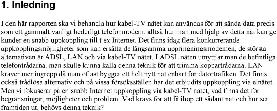 Det finns idag flera konkurrerande uppkopplingsmöjligheter som kan ersätta de långsamma uppringningsmodemen, de största alternativen är ADSL, LAN och via kabel-tv nätet.