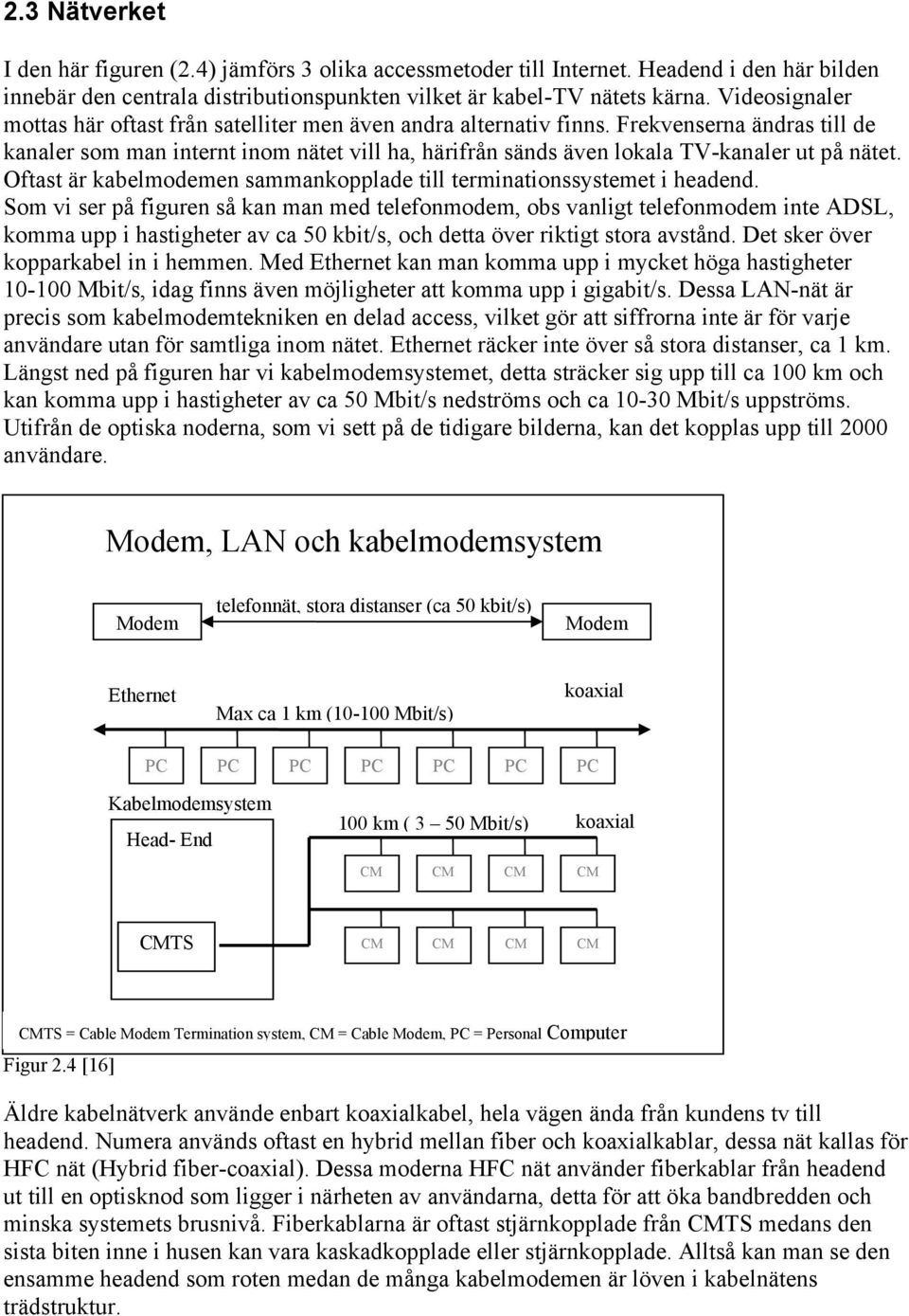 Frekvenserna ändras till de kanaler som man internt inom nätet vill ha, härifrån sänds även lokala TV-kanaler ut på nätet. Oftast är kabelmodemen sammankopplade till terminationssystemet i headend.