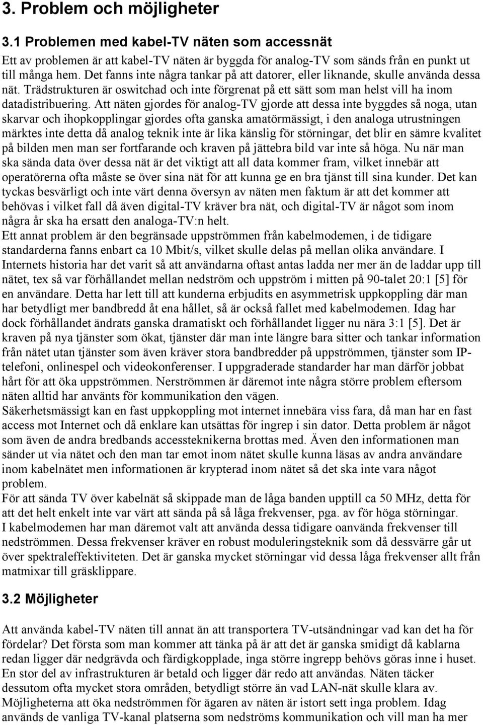 Att näten gjordes för analog-tv gjorde att dessa inte byggdes så noga, utan skarvar och ihopkopplingar gjordes ofta ganska amatörmässigt, i den analoga utrustningen märktes inte detta då analog