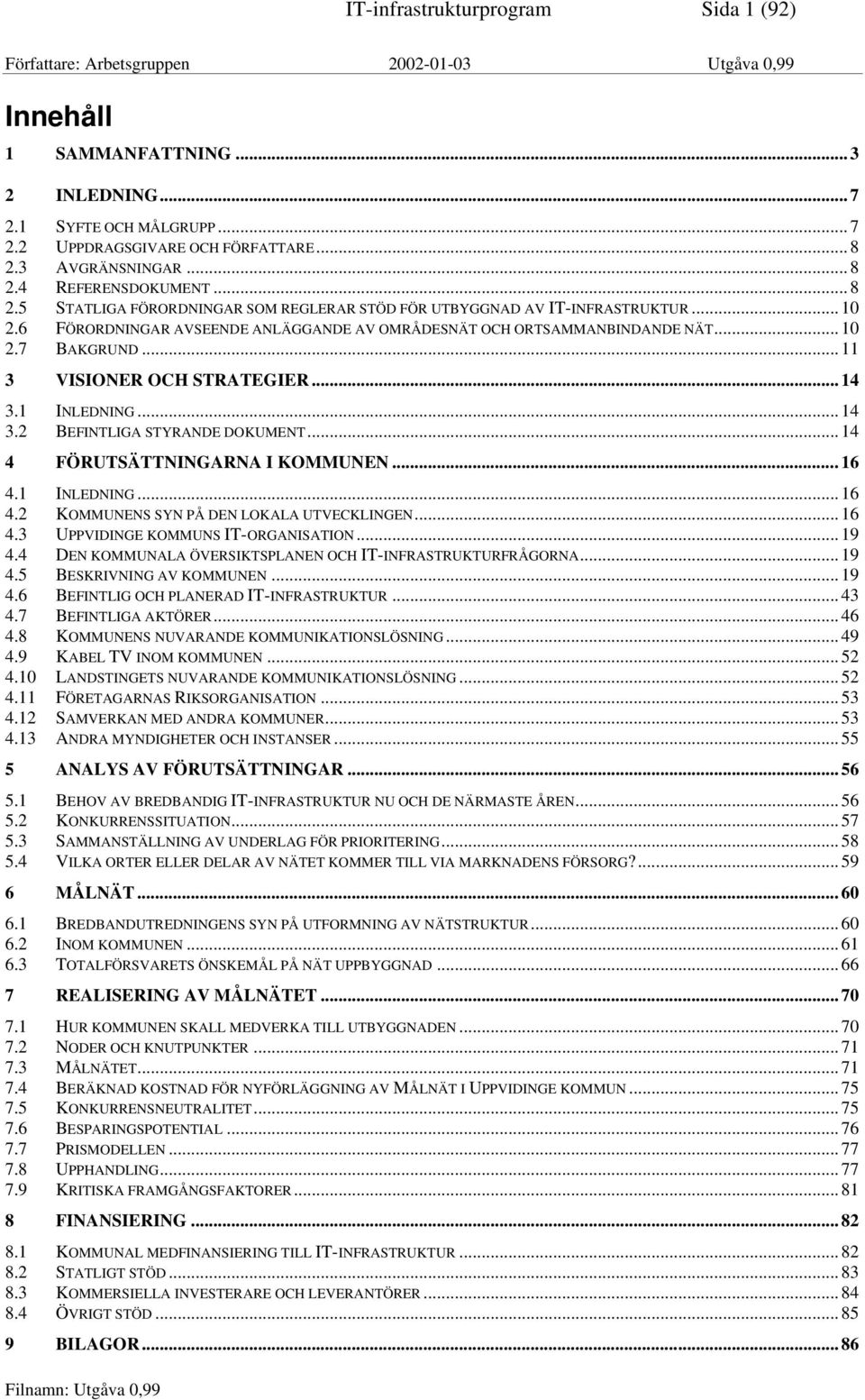 6 FÖRORDNINGAR AVSEENDE ANLÄGGANDE AV OMRÅDESNÄT OCH ORTSAMMANBINDANDE NÄT... 10 2.7 BAKGRUND... 11 3 VISIONER OCH STRATEGIER... 14 3.1 INLEDNING... 14 3.2 BEFINTLIGA STYRANDE DOKUMENT.