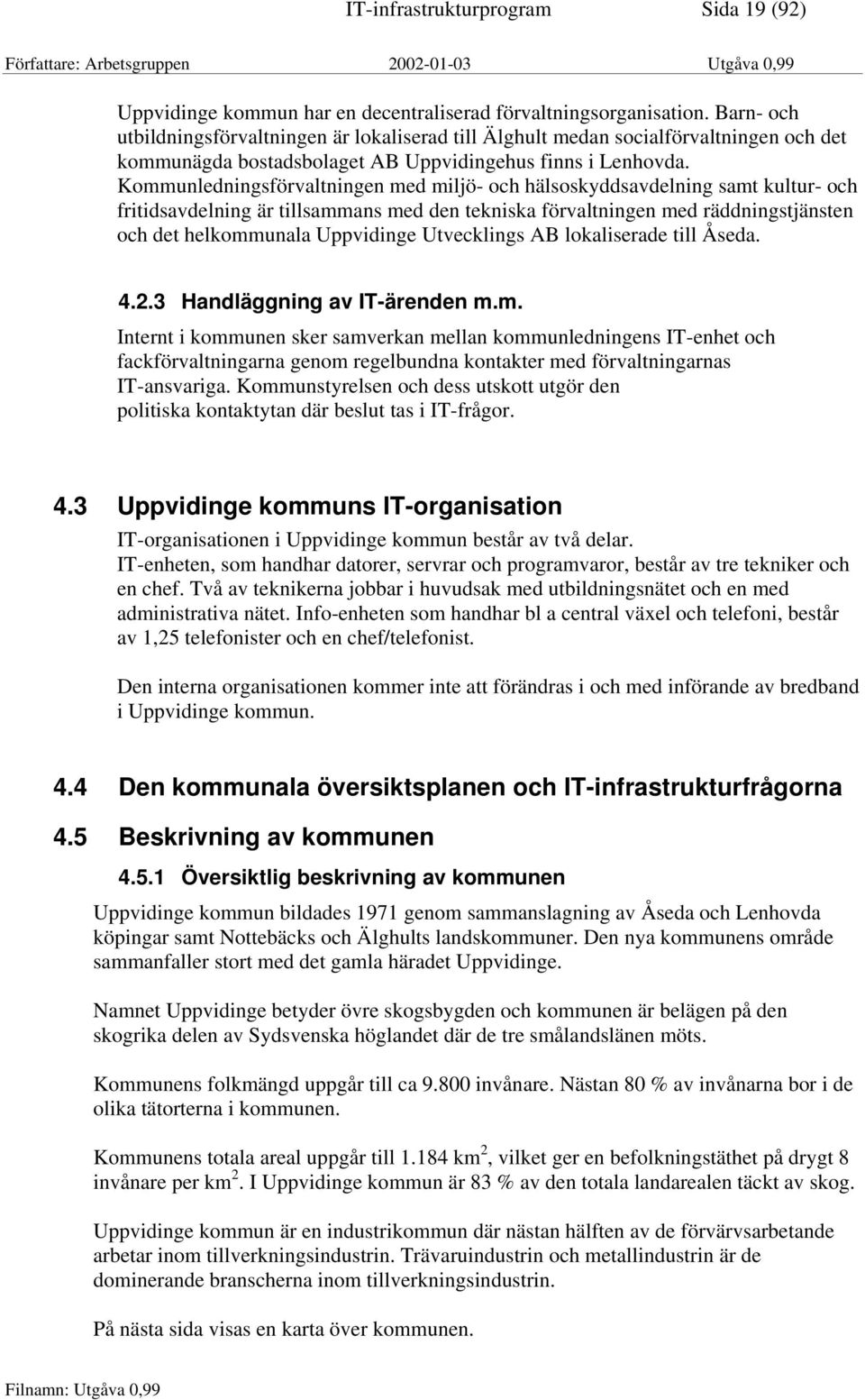 Kommunledningsförvaltningen med miljö- och hälsoskyddsavdelning samt kultur- och fritidsavdelning är tillsammans med den tekniska förvaltningen med räddningstjänsten och det helkommunala Uppvidinge