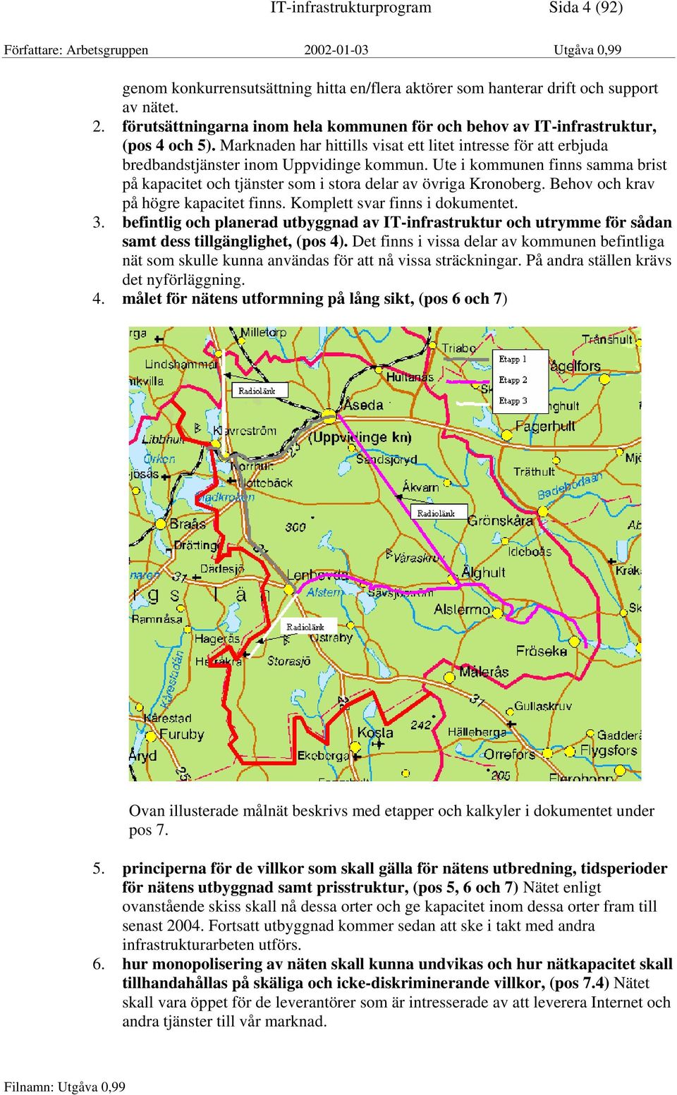 Ute i kommunen finns samma brist på kapacitet och tjänster som i stora delar av övriga Kronoberg. Behov och krav på högre kapacitet finns. Komplett svar finns i dokumentet. 3.