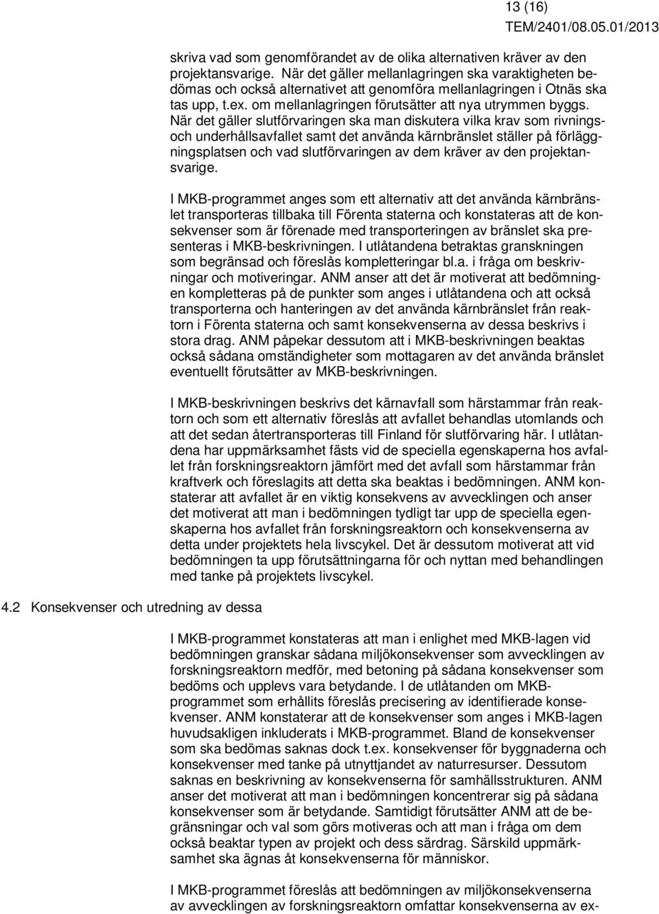 När det gäller slutförvaringen ska man diskutera vilka krav som rivningsoch underhållsavfallet samt det använda kärnbränslet ställer på förläggningsplatsen och vad slutförvaringen av dem kräver av