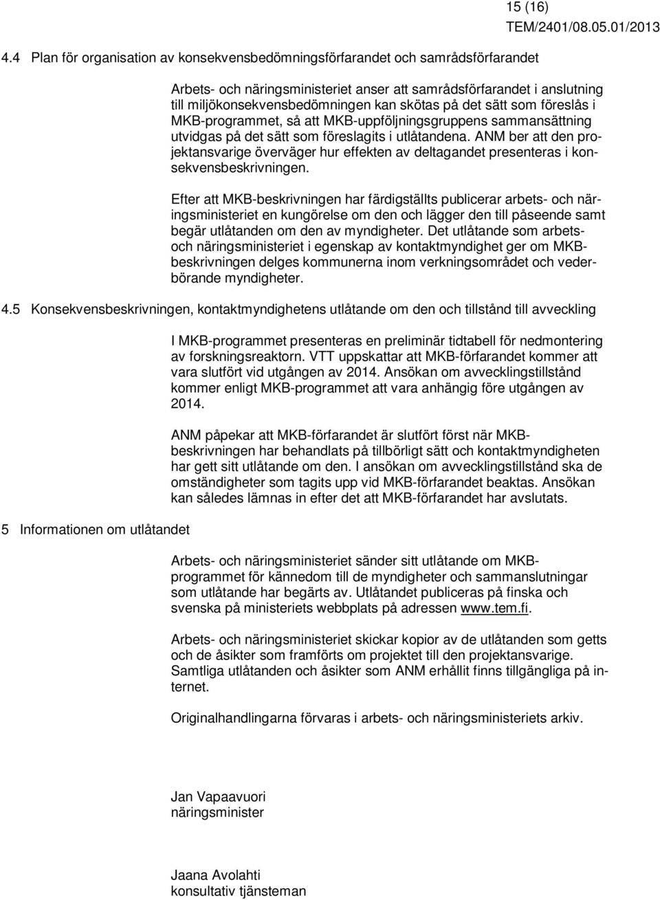 på det sätt som föreslås i MKB-programmet, så att MKB-uppföljningsgruppens sammansättning utvidgas på det sätt som föreslagits i utlåtandena.