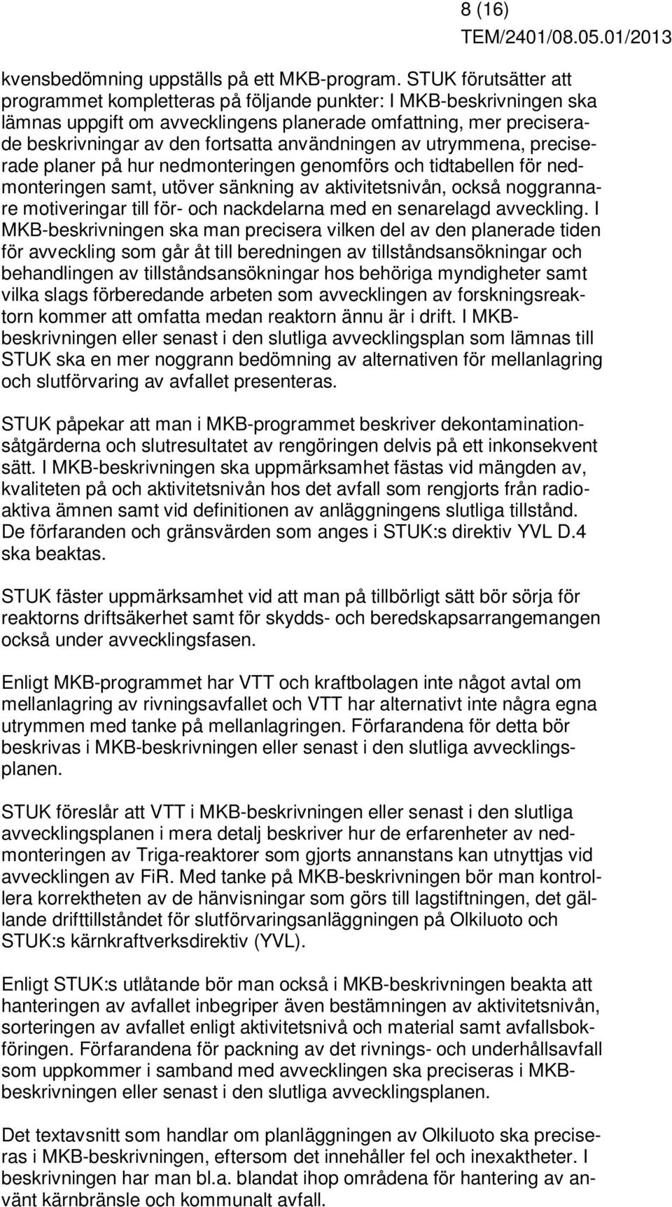 användningen av utrymmena, preciserade planer på hur nedmonteringen genomförs och tidtabellen för nedmonteringen samt, utöver sänkning av aktivitetsnivån, också noggrannare motiveringar till för- och