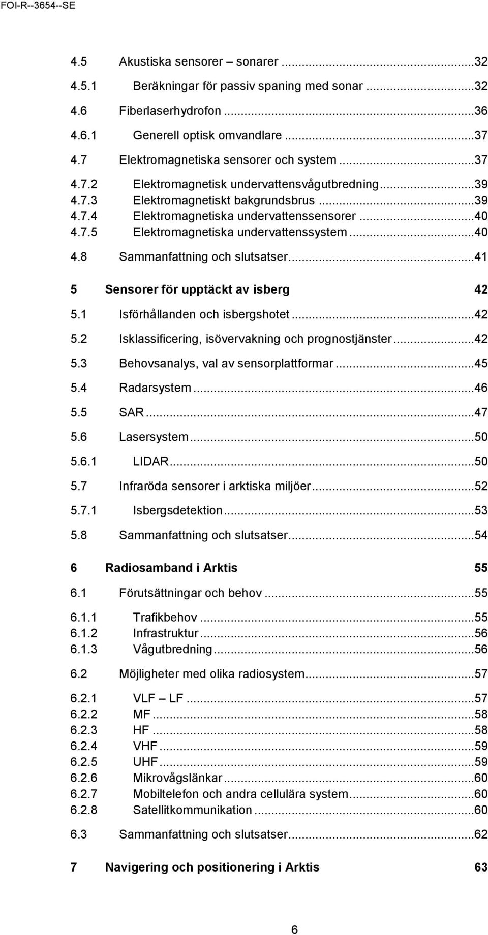 ..41 5 Sensorer för upptäckt av isberg 42 5.1 Isförhållanden och isbergshotet...42 5.2 Isklassificering, isövervakning och prognostjänster...42 5.3 Behovsanalys, val av sensorplattformar...45 5.