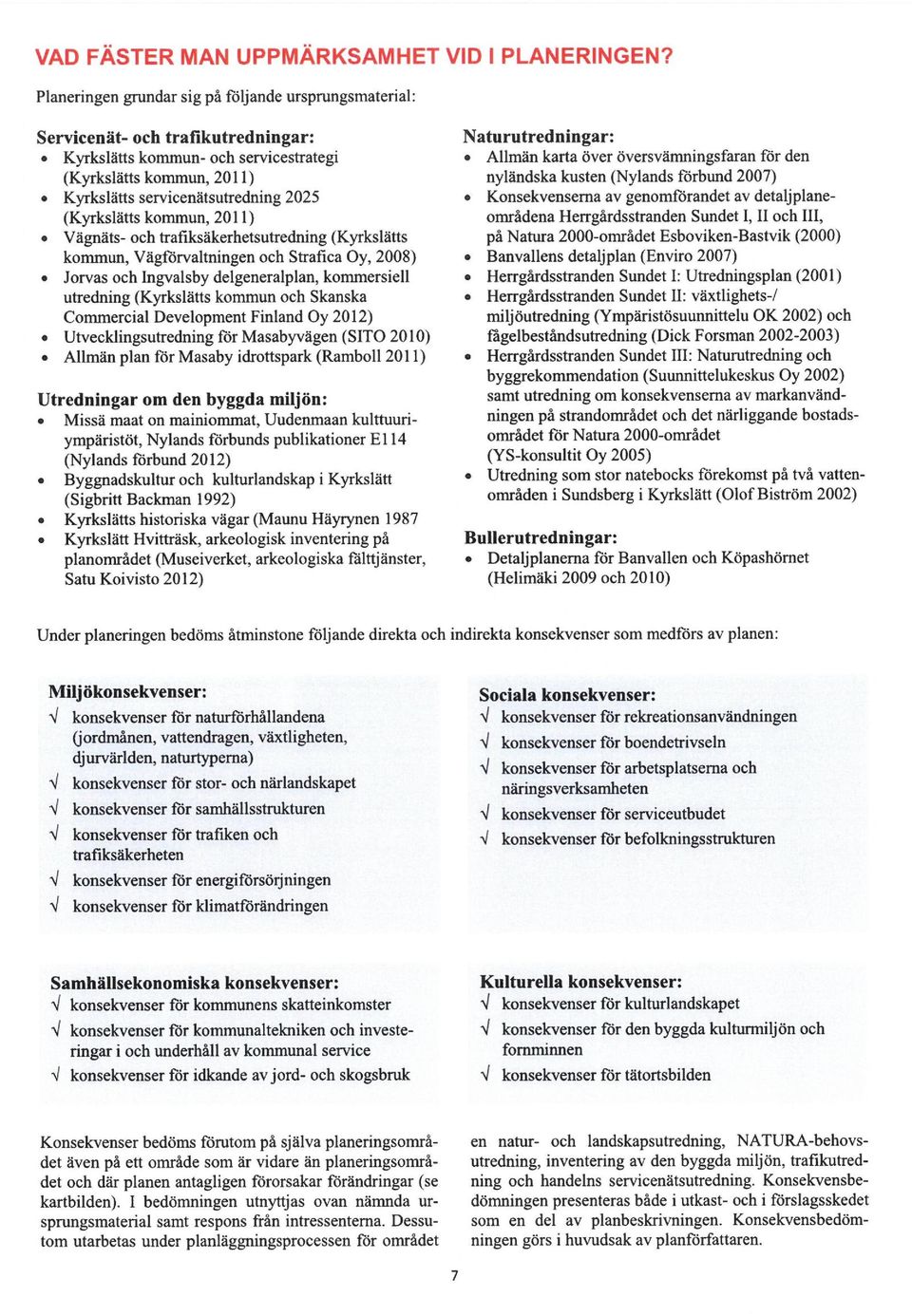 (Kyrkslätts kommua, 2011) Vägnäts- och b-afiksäkerhetsutredning (Kyrkslätts kommun, Vägforvaltningen och Strafica Oy, 2008) Jorvas och Ingvalsby delgeneralplan, kommersiell utredning (Kyrkslätts