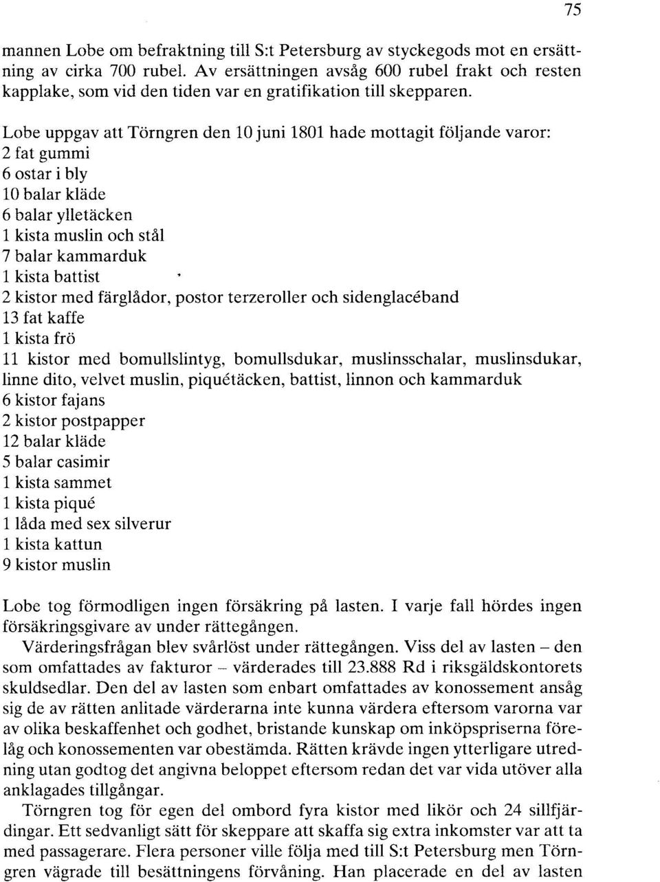 Lobe uppgav att Törngren den 10 juni 1801 hade mottagit följande varor: 2 fat gummi 6ostar i bly lo balar kläde 6 balar ylletäcken l kista muslin och stål 7 balar kammarduk l kista hattist 2 kistor