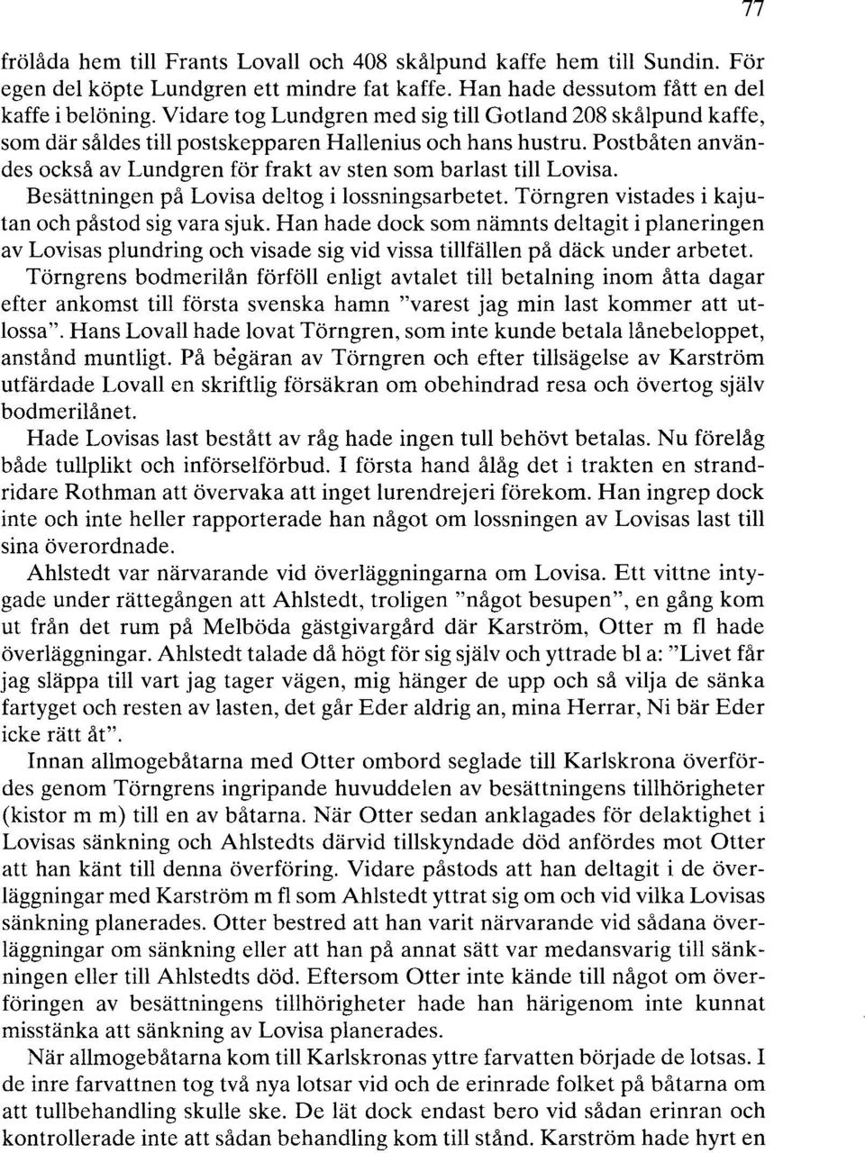 Postbåten användes också av Lundgren för frakt av sten som barlast till Lovisa. Besättningen på Lovisa deltog i lossningsarbetet. Törngren vistades i kajutan och påstod sig vara sjuk.