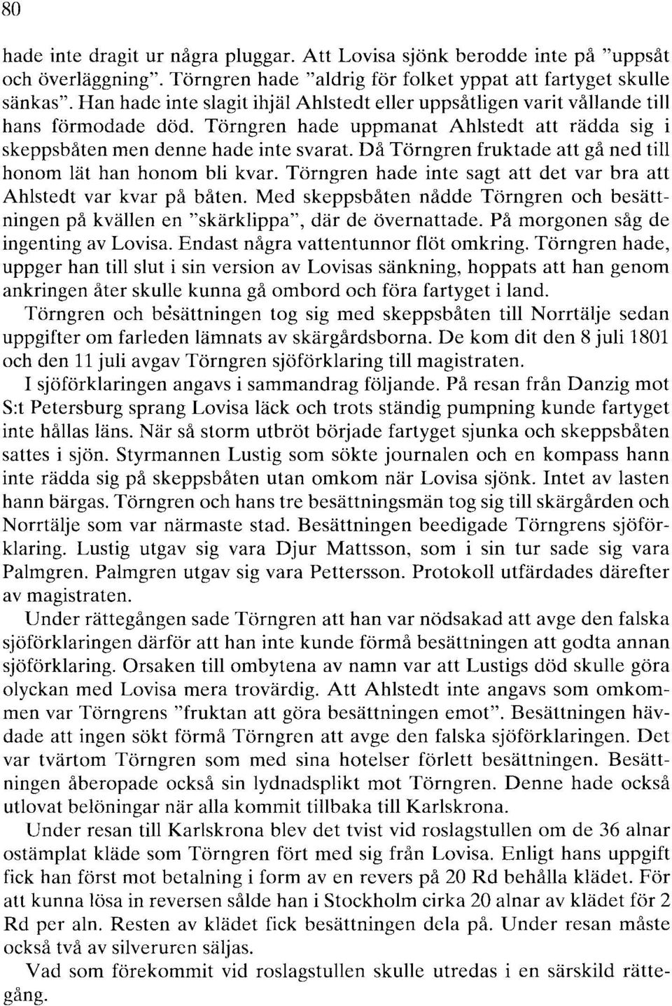 Då Törngren fruktade att gå ned till honom lät han honom bli kvar. Törngren hade inte sagt att det var bra att Ahlstedt var kvar på båten.