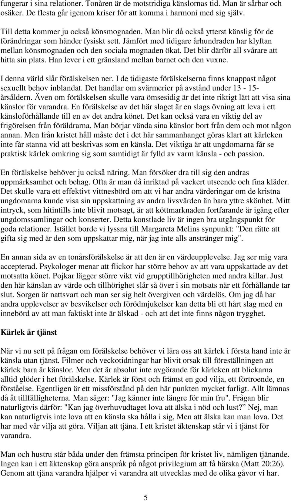 Jämfört med tidigare århundraden har klyftan mellan könsmognaden och den sociala mognaden ökat. Det blir därför all svårare att hitta sin plats. Han lever i ett gränsland mellan barnet och den vuxne.