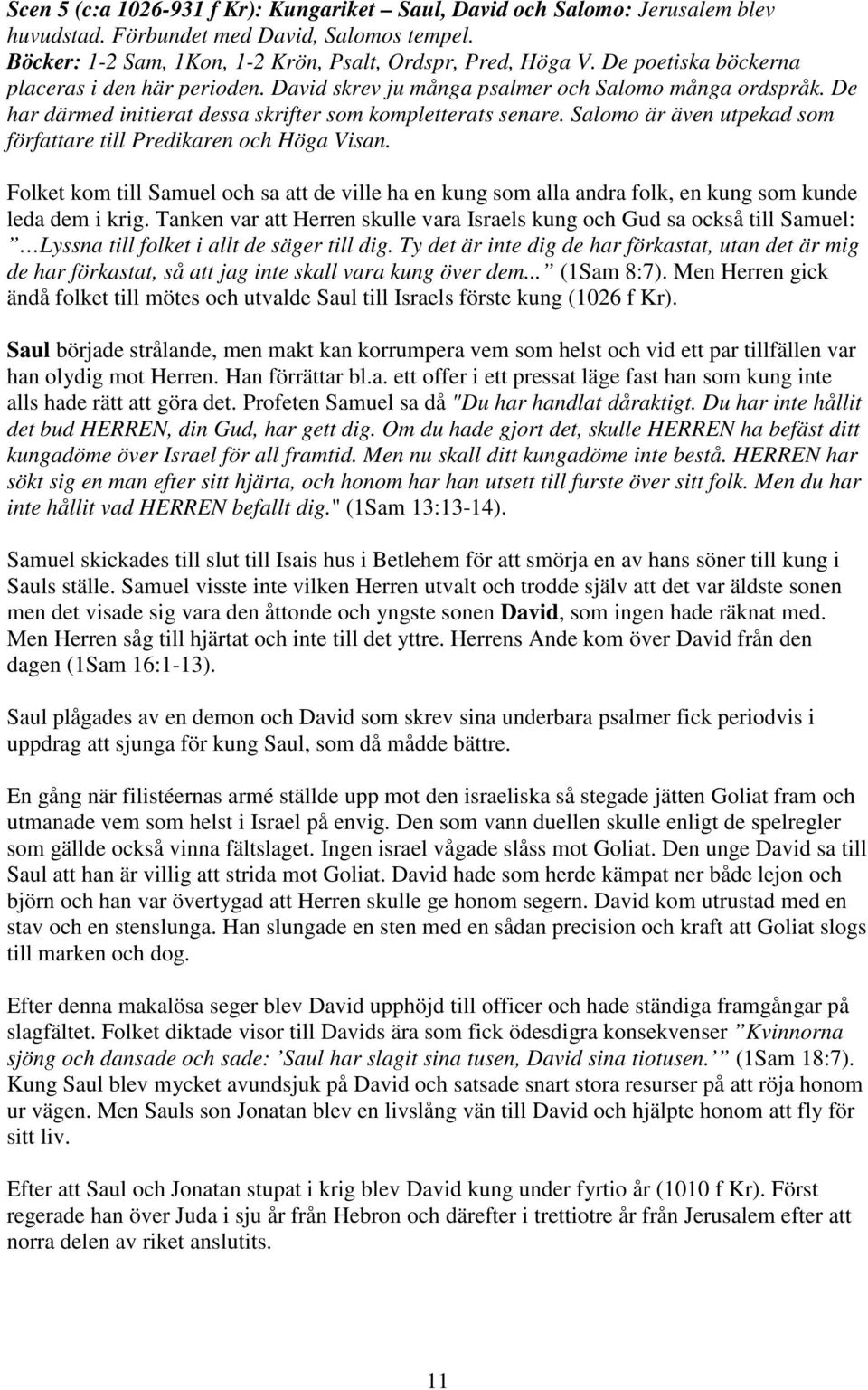 Salomo är även utpekad som författare till Predikaren och Höga Visan. Folket kom till Samuel och sa att de ville ha en kung som alla andra folk, en kung som kunde leda dem i krig.