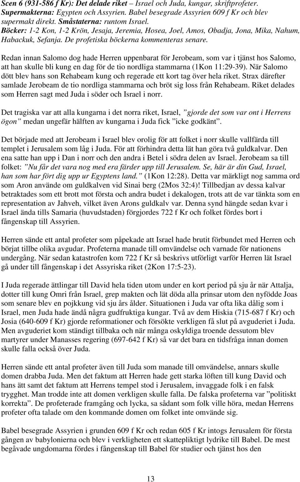 Redan innan Salomo dog hade Herren uppenbarat för Jerobeam, som var i tjänst hos Salomo, att han skulle bli kung en dag för de tio nordliga stammarna (1Kon 11:29-39).