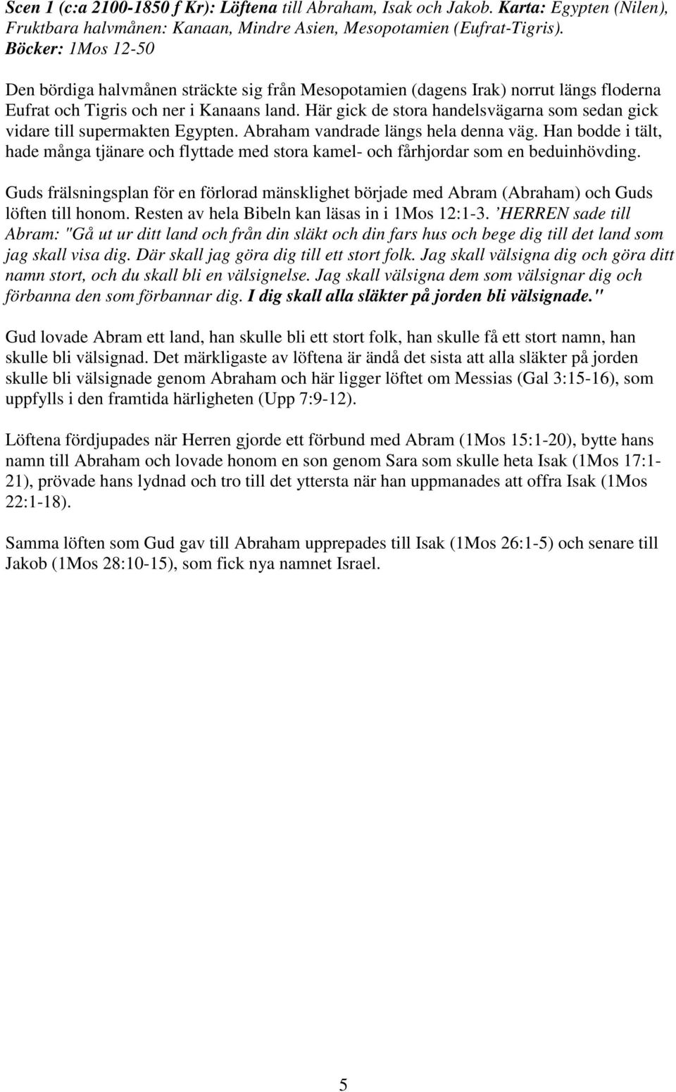 Här gick de stora handelsvägarna som sedan gick vidare till supermakten Egypten. Abraham vandrade längs hela denna väg.