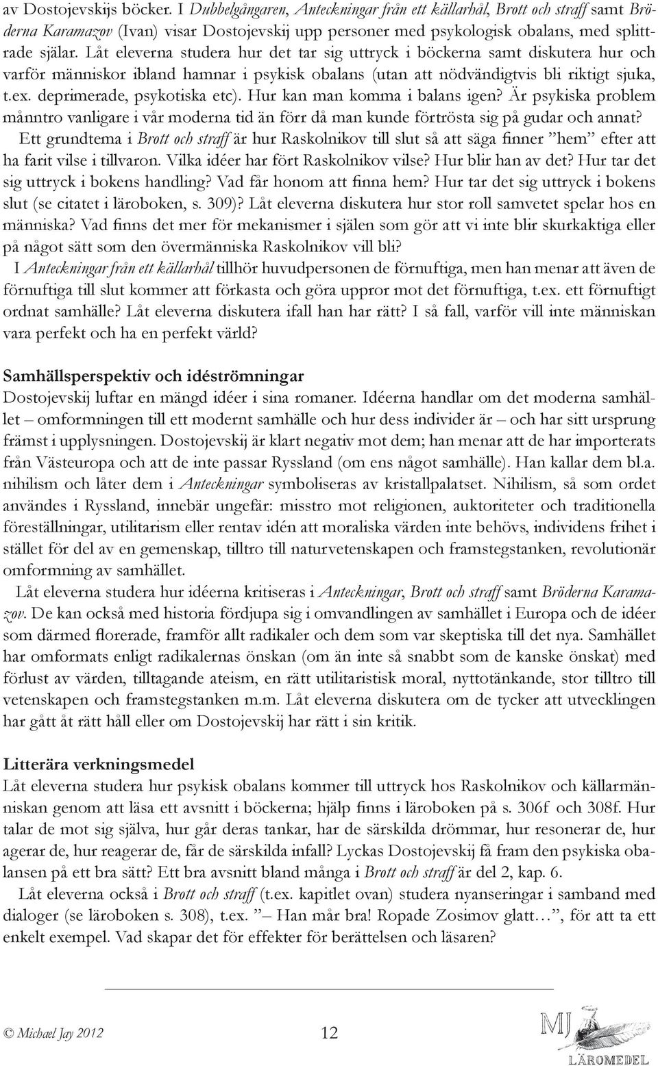 Låt eleverna studera hur det tar sig uttryck i böckerna samt diskutera hur och varför människor ibland hamnar i psykisk obalans (utan att nödvändigtvis bli riktigt sjuka, t.ex.