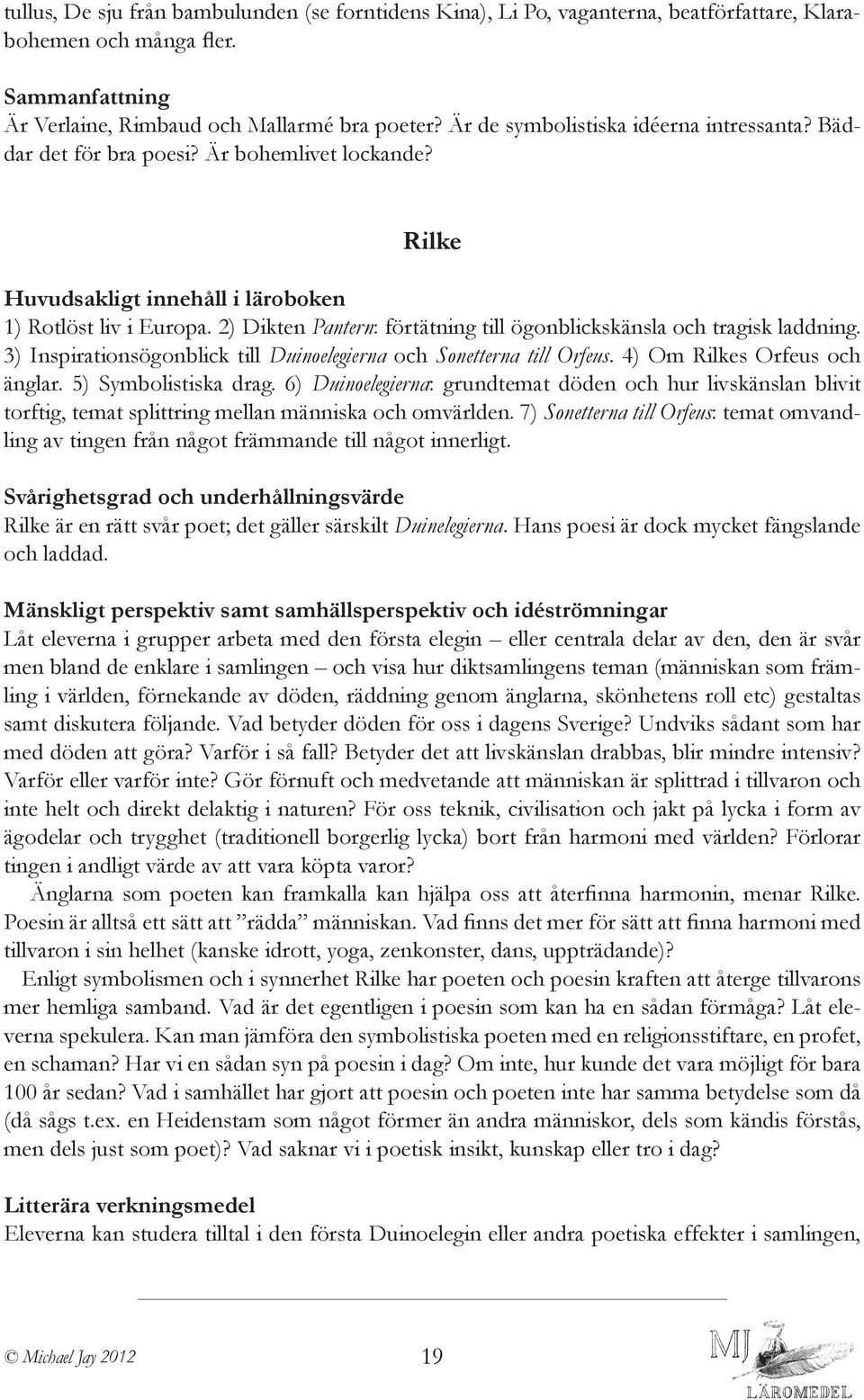 3) Inspirationsögonblick till Duinoelegierna och Sonetterna till Orfeus. 4) Om Rilkes Orfeus och änglar. 5) Symbolistiska drag.