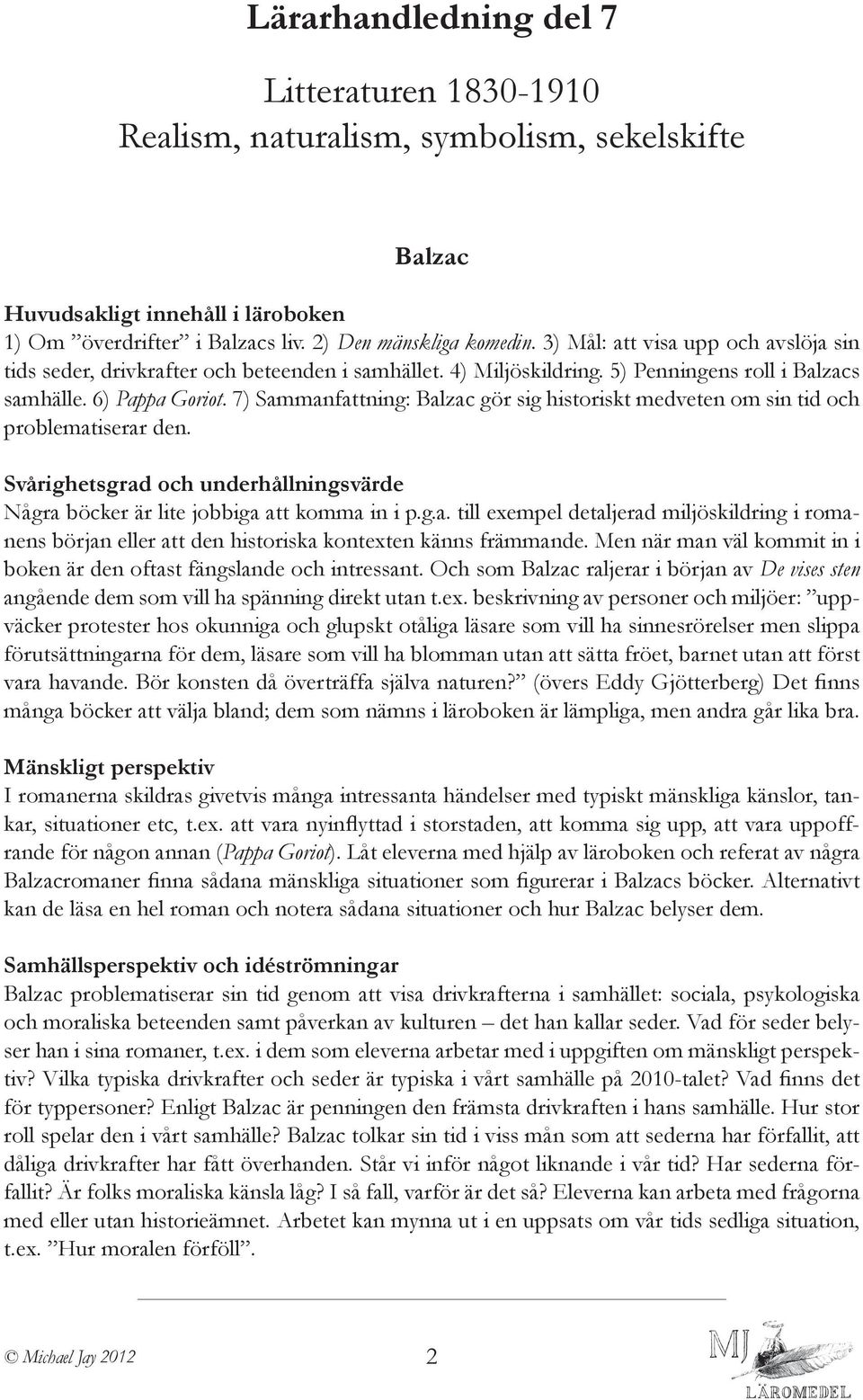 7) : Balzac gör sig historiskt medveten om sin tid och problematiserar den. Några böcker är lite jobbiga att komma in i p.g.a. till exempel detaljerad miljöskildring i romanens början eller att den historiska kontexten känns främmande.